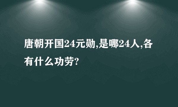 唐朝开国24元勋,是哪24人,各有什么功劳?