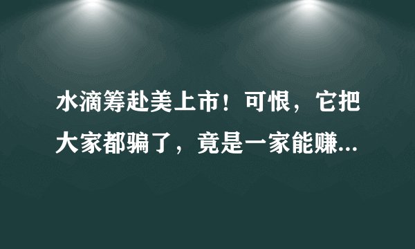 水滴筹赴美上市！可恨，它把大家都骗了，竟是一家能赚30亿的商业公司！