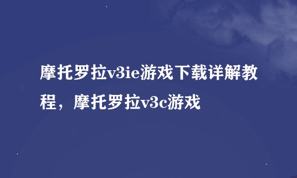 摩托罗拉v3ie游戏下载详解教程，摩托罗拉v3c游戏