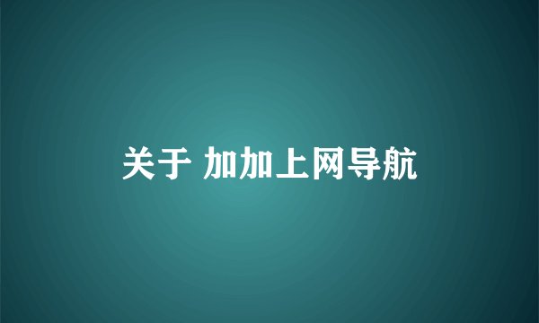 关于 加加上网导航