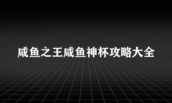 咸鱼之王咸鱼神杯攻略大全
