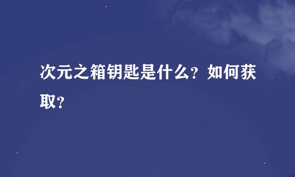 次元之箱钥匙是什么？如何获取？