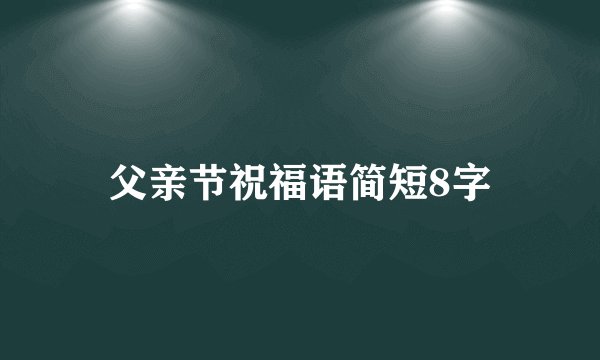 父亲节祝福语简短8字