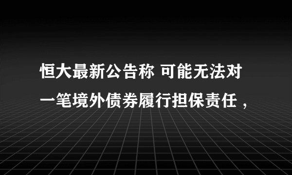 恒大最新公告称 可能无法对一笔境外债券履行担保责任 ,