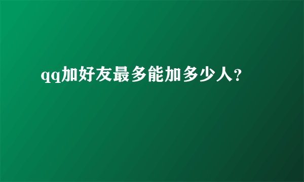 qq加好友最多能加多少人？