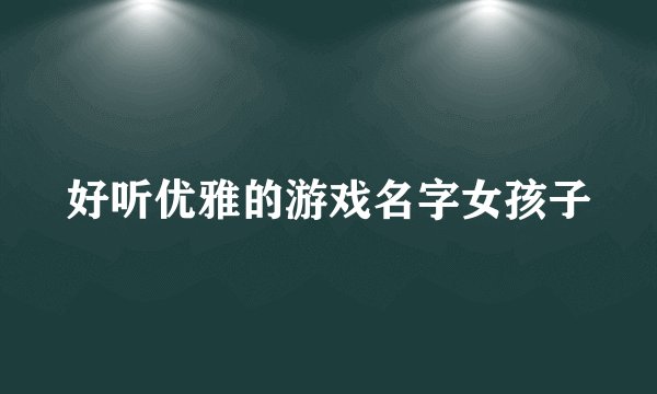 好听优雅的游戏名字女孩子