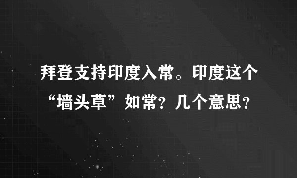 拜登支持印度入常。印度这个“墙头草”如常？几个意思？