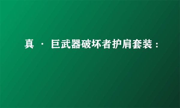 真 · 巨武器破坏者护肩套装 :