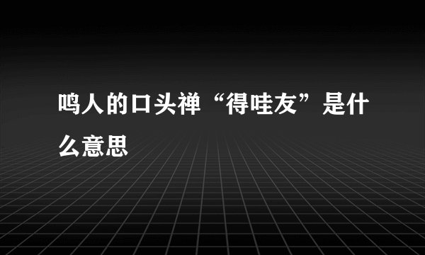鸣人的口头禅“得哇友”是什么意思