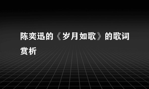 陈奕迅的《岁月如歌》的歌词赏析