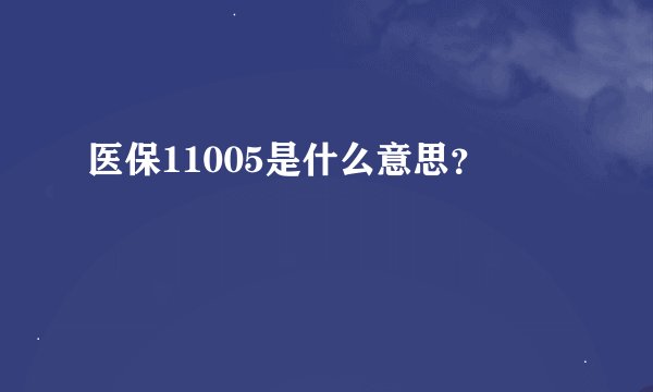 医保11005是什么意思？