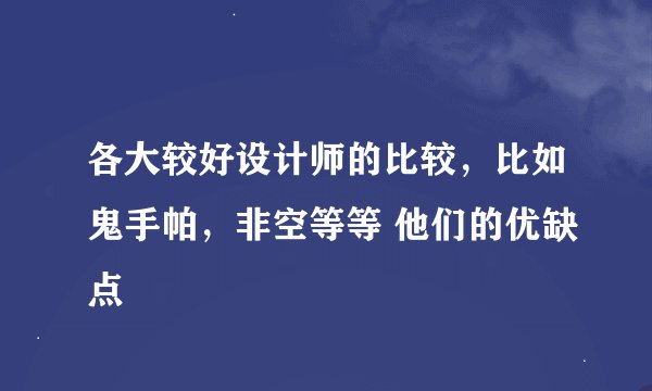 各大较好设计师的比较，比如鬼手帕，非空等等 他们的优缺点
