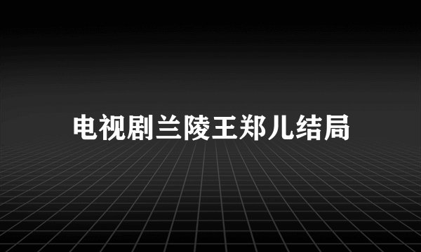 电视剧兰陵王郑儿结局