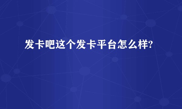 发卡吧这个发卡平台怎么样?