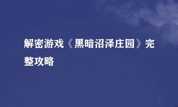 解密游戏《黑暗沼泽庄园》完整攻略