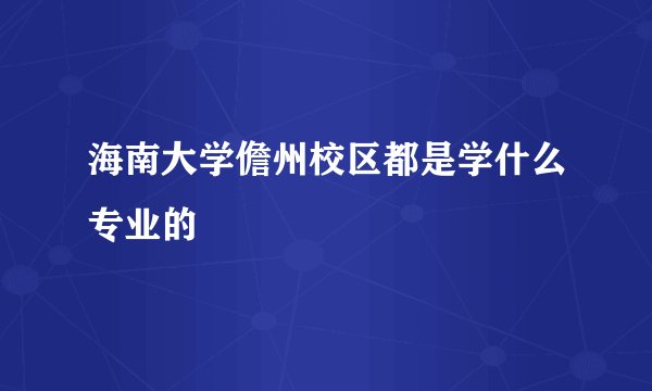 海南大学儋州校区都是学什么专业的