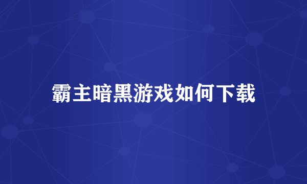 霸主暗黑游戏如何下载