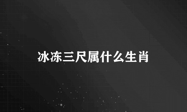 冰冻三尺属什么生肖