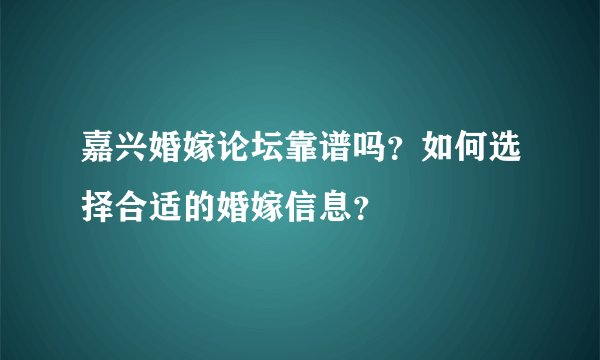 嘉兴婚嫁论坛靠谱吗？如何选择合适的婚嫁信息？
