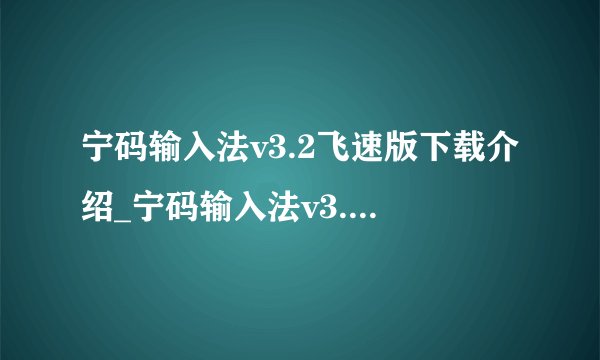 宁码输入法v3.2飞速版下载介绍_宁码输入法v3.2飞速版下载是什么