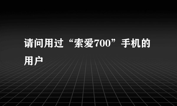 请问用过“索爱700”手机的用户