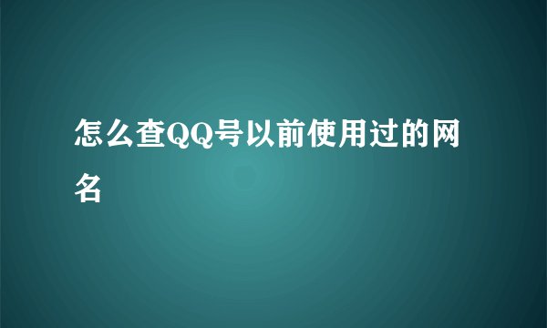 怎么查QQ号以前使用过的网名
