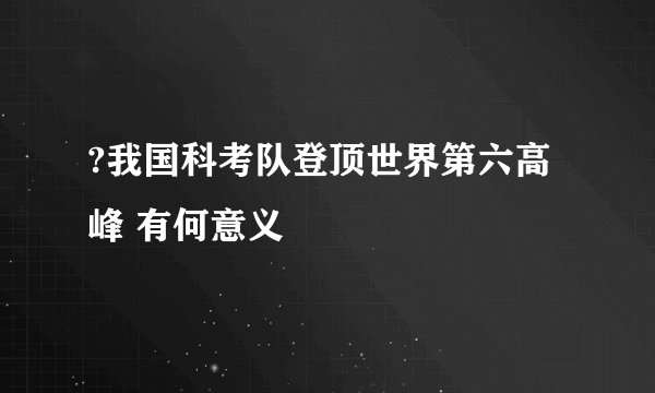?我国科考队登顶世界第六高峰 有何意义