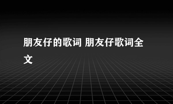 朋友仔的歌词 朋友仔歌词全文