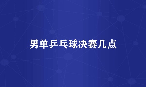 男单乒乓球决赛几点
