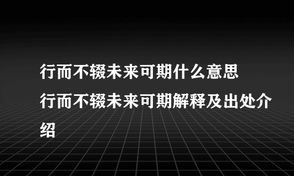 行而不辍未来可期什么意思 行而不辍未来可期解释及出处介绍