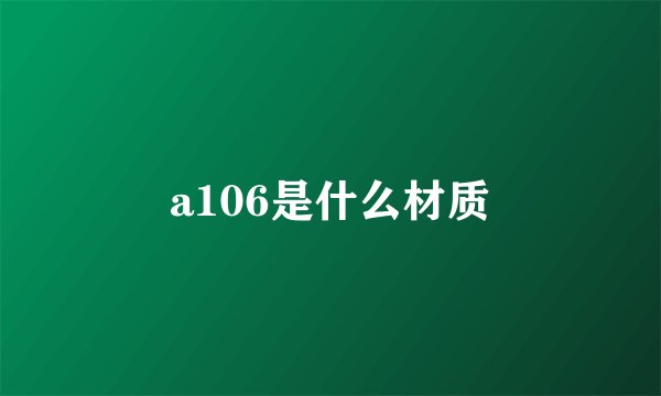 a106是什么材质
