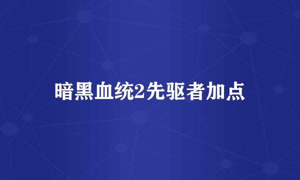 暗黑血统2先驱者加点