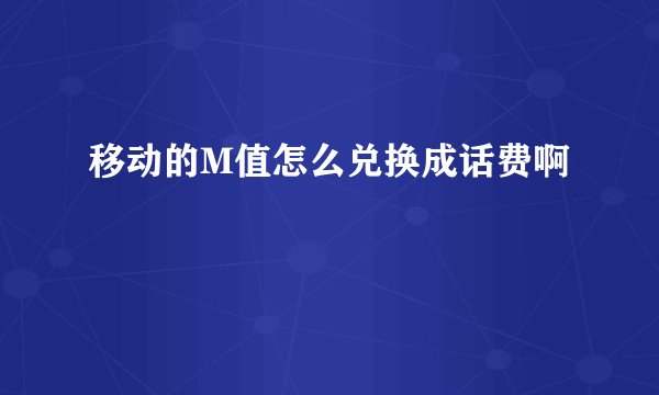 移动的M值怎么兑换成话费啊