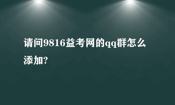 请问9816益考网的qq群怎么添加?