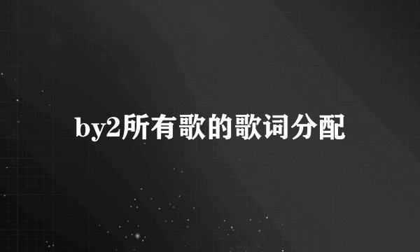 by2所有歌的歌词分配