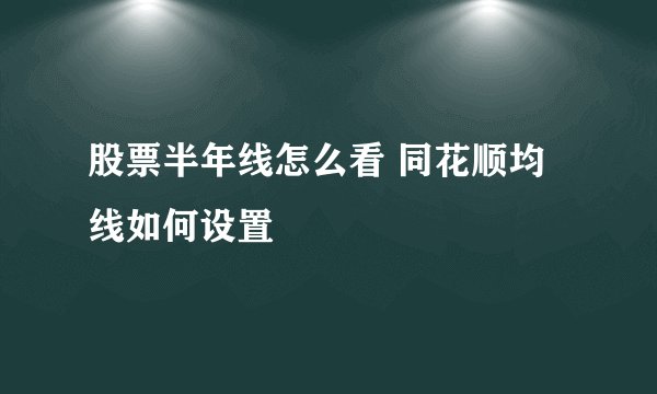 股票半年线怎么看 同花顺均线如何设置