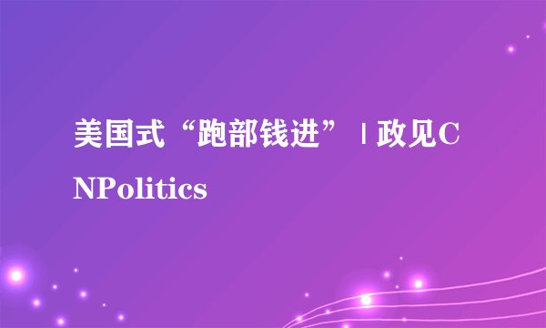 美国式“跑部钱进” | 政见CNPolitics