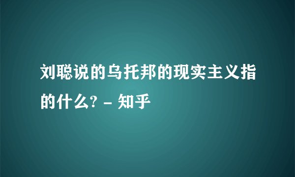 刘聪说的乌托邦的现实主义指的什么? - 知乎