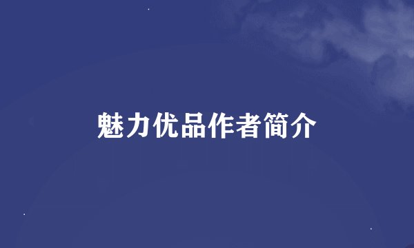 魅力优品作者简介
