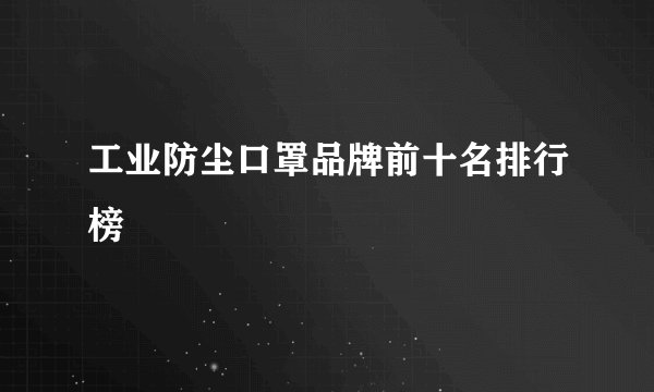 工业防尘口罩品牌前十名排行榜