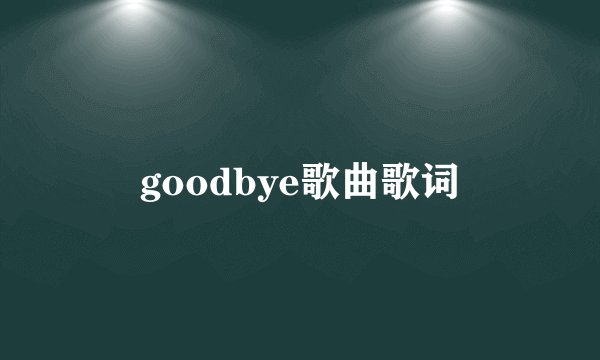 goodbye歌曲歌词