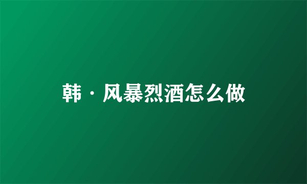 韩·风暴烈酒怎么做