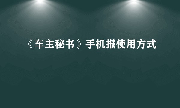 《车主秘书》手机报使用方式