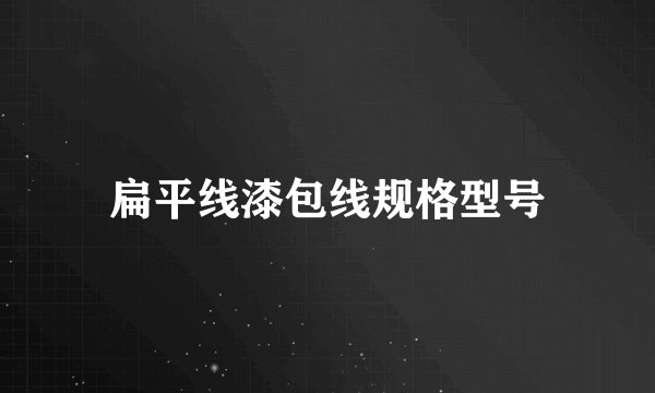 扁平线漆包线规格型号