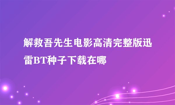 解救吾先生电影高清完整版迅雷BT种子下载在哪