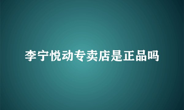 李宁悦动专卖店是正品吗