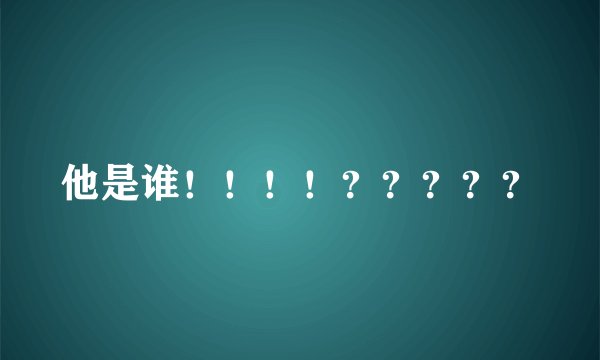 他是谁！！！！？？？？？