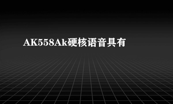 AK558Ak硬核语音具有
