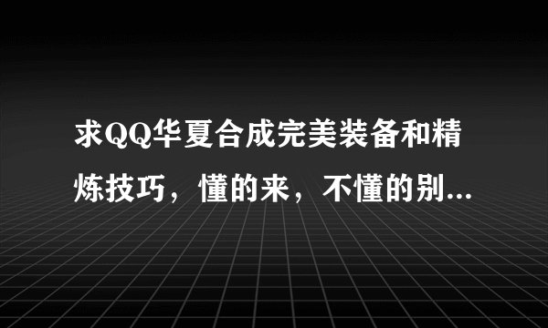 求QQ华夏合成完美装备和精炼技巧，懂的来，不懂的别来谢谢！！