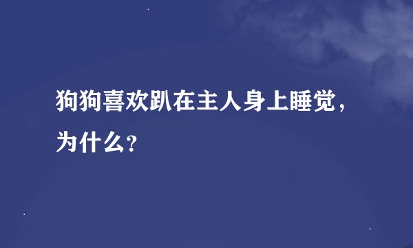 狗狗喜欢趴在主人身上睡觉，为什么？